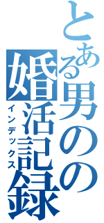 とある男のの婚活記録（インデックス）