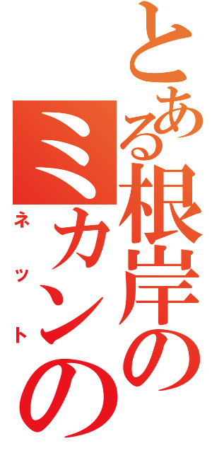 とある根岸のミカンの（ネット）