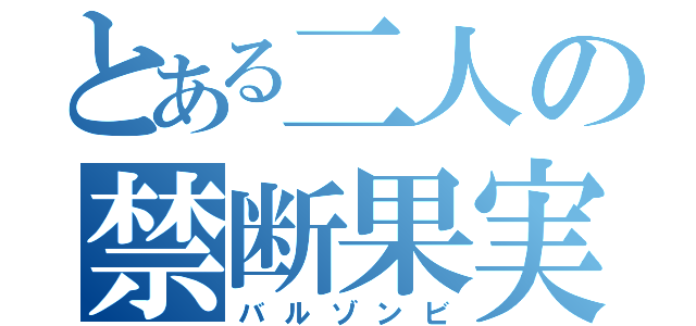 とある二人の禁断果実（バルゾンビ）