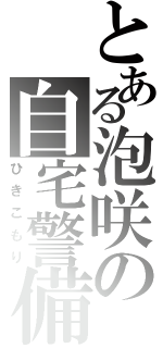 とある泡咲の自宅警備（ひきこもり）