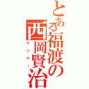 とある福渡の西岡賢治（ケンバー）