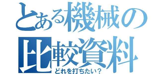 とある機械の比較資料（どれを打ちたい？）