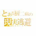 とある厨二病の現実逃避（エスケープ）