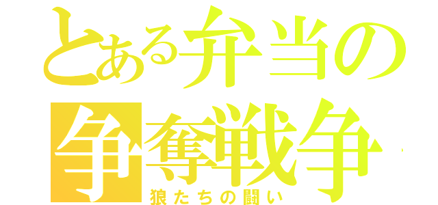 とある弁当の争奪戦争（狼たちの闘い）