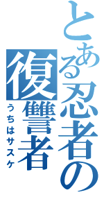 とある忍者の復讐者（うちはサスケ）