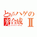 とあるハゲの光合成Ⅱ（シャイニータイム）