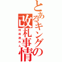 とあるキングの改札事情（何故通れん）