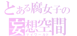 とある腐女子の妄想空間（マイワールド）