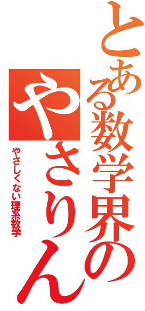 とある数学界のやさりん（やさしくない理系数学）