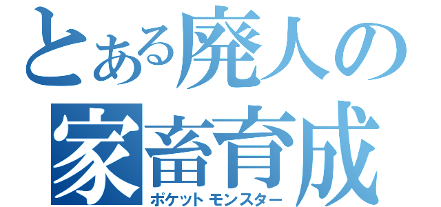 とある廃人の家畜育成（ポケットモンスター）