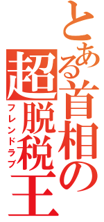 とある首相の超脱税王（フレンドラブ）