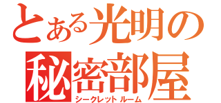 とある光明の秘密部屋（シークレットルーム）