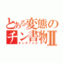 とある変態のチン書物Ⅱ（チンデックス）