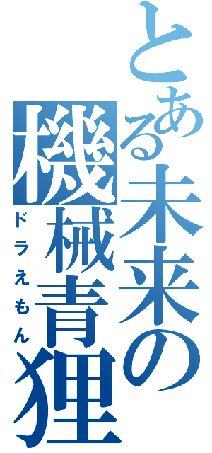 とある未来の機械青狸（ドラえもん）