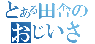 とある田舎のおじいさん（）