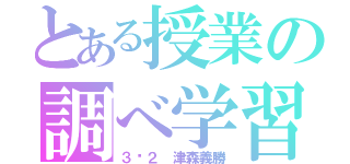 とある授業の調べ学習（３−２　津森義勝）