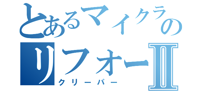 とあるマイクラのリフォームの匠Ⅱ（クリーパー）