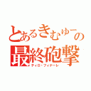 とあるきむゆーの最終砲撃（ティロ・フィナーレ）