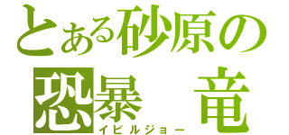 とある砂原の恐暴　竜（イビルジョー）