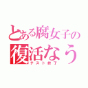 とある腐女子の復活なう（テスト終了）