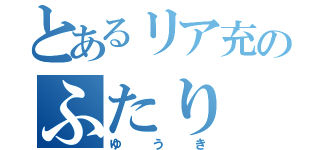 とあるリア充のふたり（ゆうき）