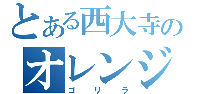 とある西大寺のオレンジ（ゴリラ）