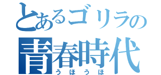 とあるゴリラの青春時代（うほうほ）