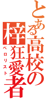 とある高校の梓狂愛者（ペロリスト）