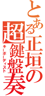 とある正垣の超鍵盤奏（キーボーディスト）