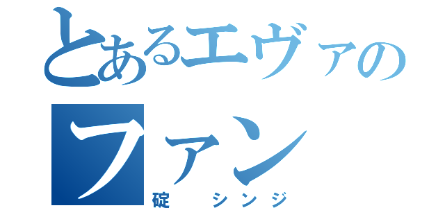 とあるエヴァのファン（碇 シンジ）