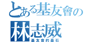 とある基友會の林志威（基友會的基石）