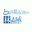 とある基友會の林志威（基友會的基石）