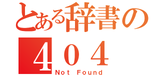 とある辞書の４０４（Ｎｏｔ　Ｆｏｕｎｄ）