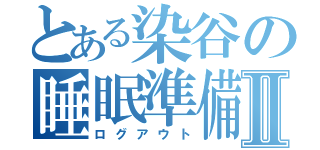 とある染谷の睡眠準備Ⅱ（ログアウト）