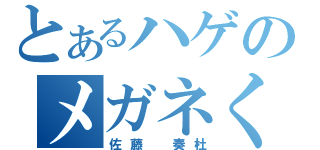 とあるハゲのメガネくん（佐藤 奏杜）