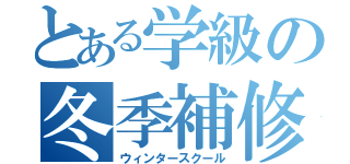 とある学級の冬季補修（ウィンタースクール）