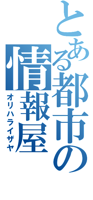 とある都市の情報屋（オリハライザヤ）