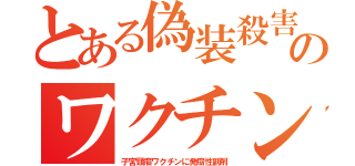 とある偽装殺害のワクチン（子宮頸癌ワクチンに発癌性副剤）