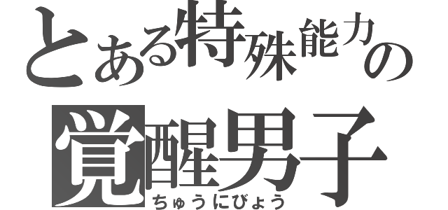 とある特殊能力の覚醒男子（ちゅうにびょう）