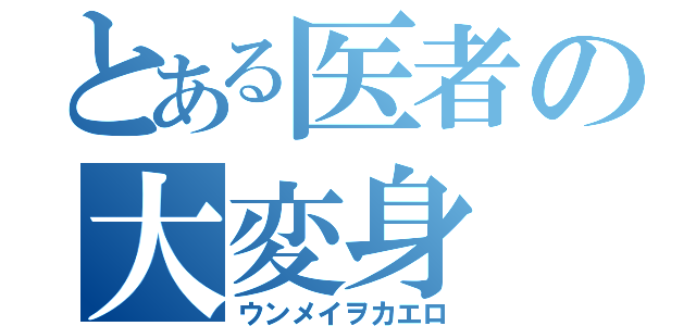 とある医者の大変身（ウンメイヲカエロ）