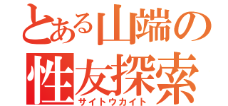 とある山端の性友探索（サイトウカイト）