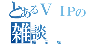 とあるＶＩＰの雑談（掲示板）