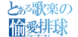 とある歌楽の愉愛排球（バレーボール☆）