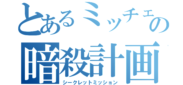 とあるミッチェの暗殺計画（シークレットミッション）