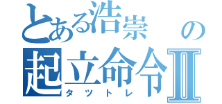 とある浩崇    の起立命令Ⅱ（タツトレ）