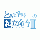 とある浩崇    の起立命令Ⅱ（タツトレ）