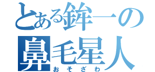 とある鉾一の鼻毛星人（おそざわ）