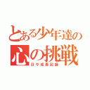 とある少年達の心の挑戦（日々成長記録）