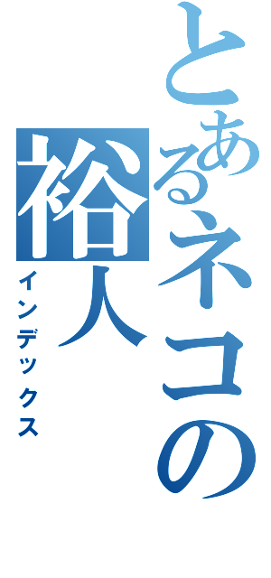 とあるネコの裕人（インデックス）