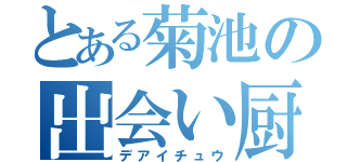 とある菊池の出会い厨（デアイチュウ）